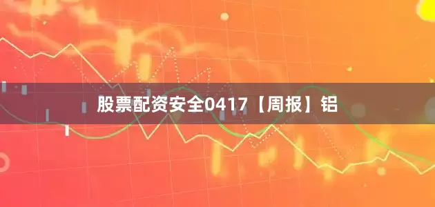 股票配资安全0417【周报】铝