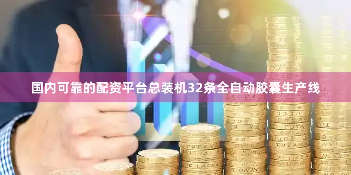 国内可靠的配资平台总装机32条全自动胶囊生产线