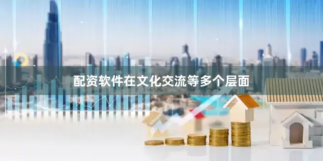 配资软件在文化交流等多个层面