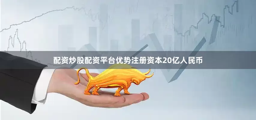 配资炒股配资平台优势注册资本20亿人民币