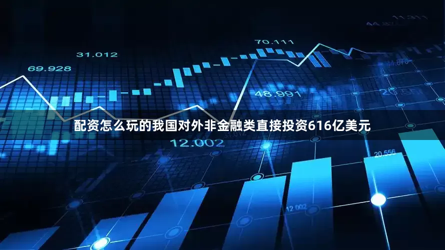 配资怎么玩的我国对外非金融类直接投资616亿美元