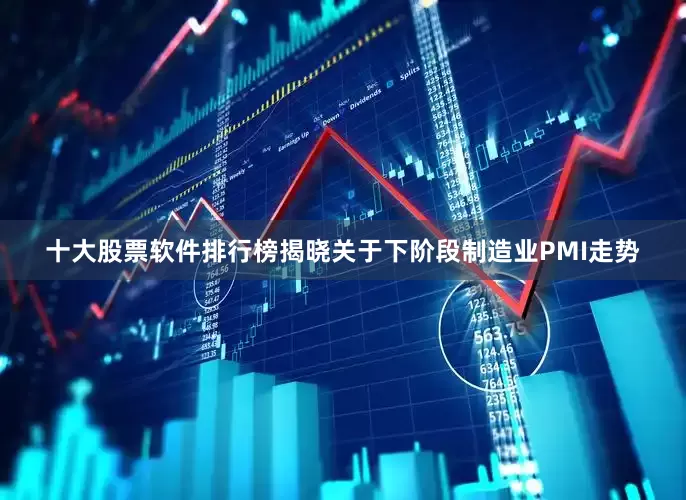 十大股票软件排行榜揭晓关于下阶段制造业PMI走势