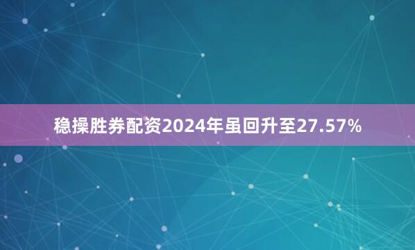 稳操胜券配资2024年虽回升至27.57%