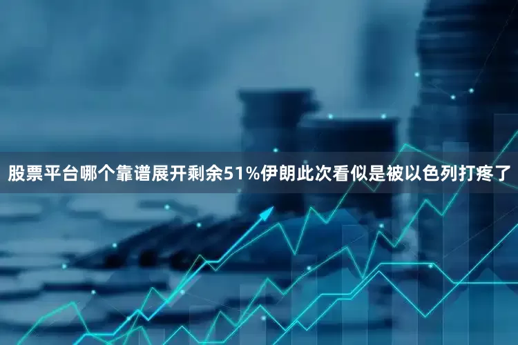 股票平台哪个靠谱展开剩余51%伊朗此次看似是被以色列打疼了