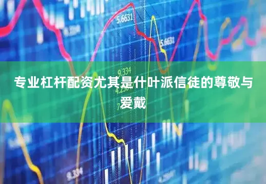 专业杠杆配资尤其是什叶派信徒的尊敬与爱戴