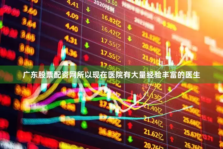 广东股票配资网所以现在医院有大量经验丰富的医生