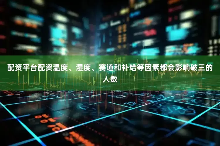 配资平台配资温度、湿度、赛道和补给等因素都会影响破三的人数