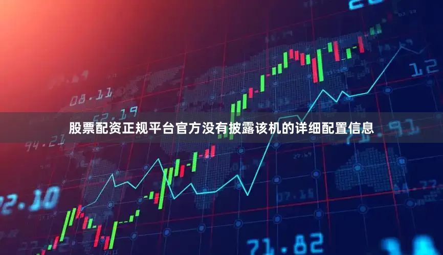 股票配资正规平台　　官方没有披露该机的详细配置信息