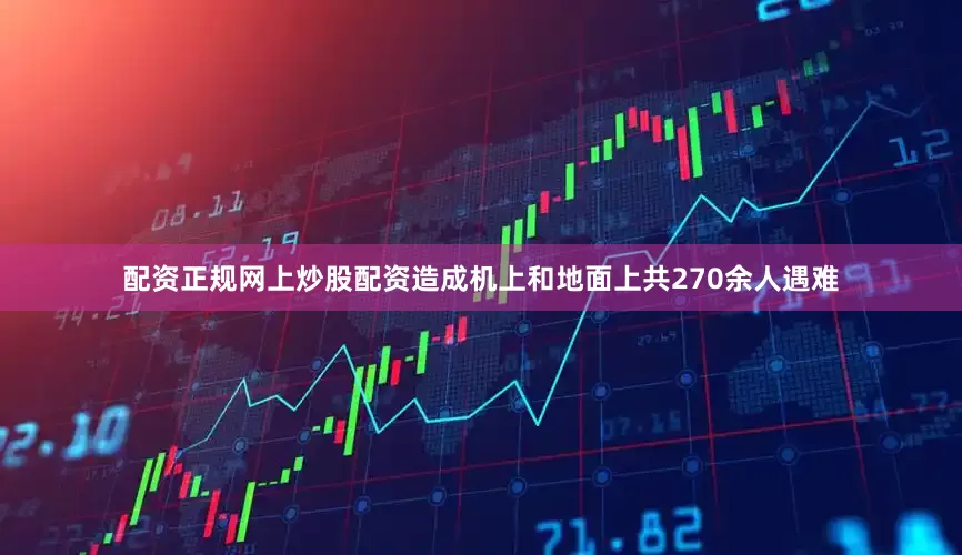 配资正规网上炒股配资造成机上和地面上共270余人遇难