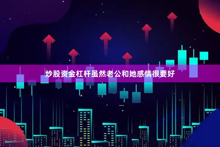 炒股资金杠杆虽然老公和她感情很要好