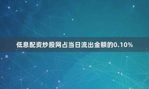 低息配资炒股网占当日流出金额的0.10%
