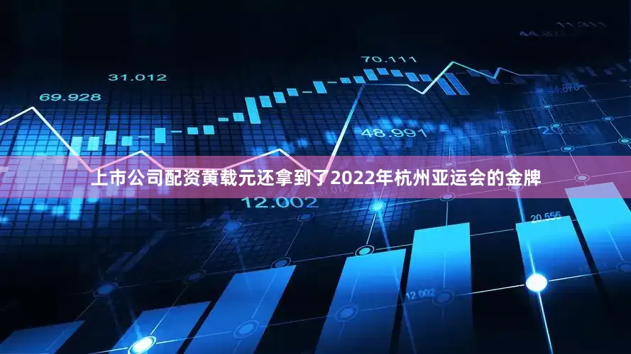 上市公司配资黄载元还拿到了2022年杭州亚运会的金牌