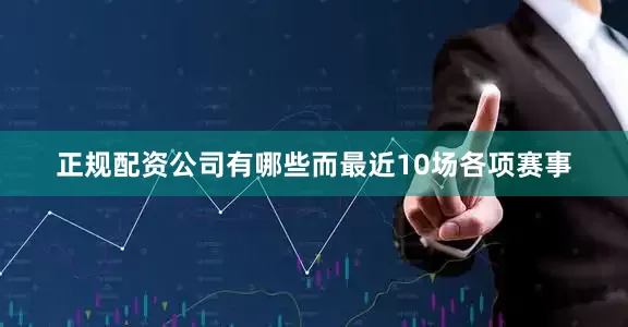 正规配资公司有哪些而最近10场各项赛事