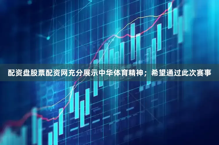 配资盘股票配资网充分展示中华体育精神；希望通过此次赛事