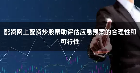 配资网上配资炒股帮助评估应急预案的合理性和可行性