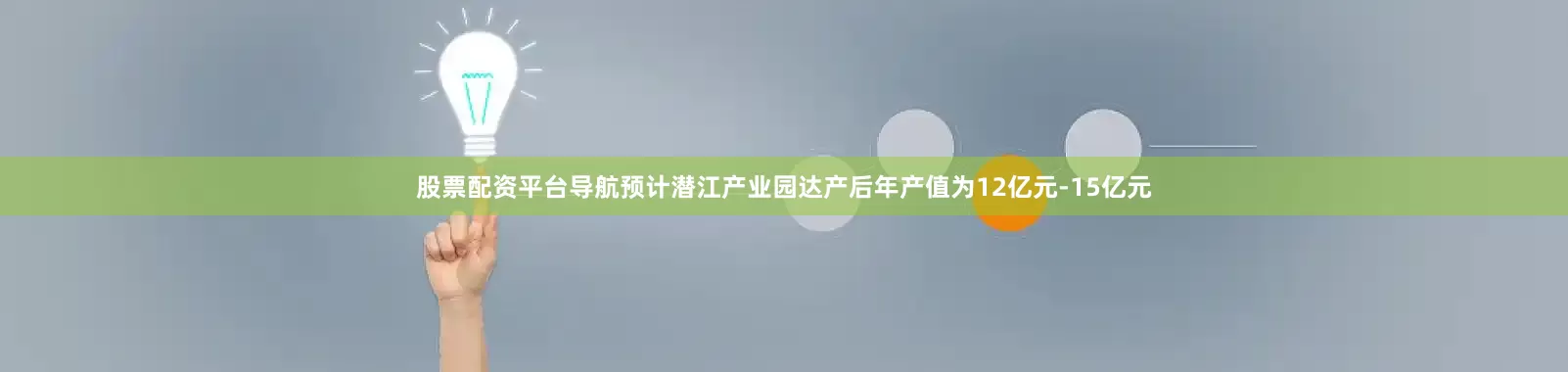 股票配资平台导航预计潜江产业园达产后年产值为12亿元-15亿元