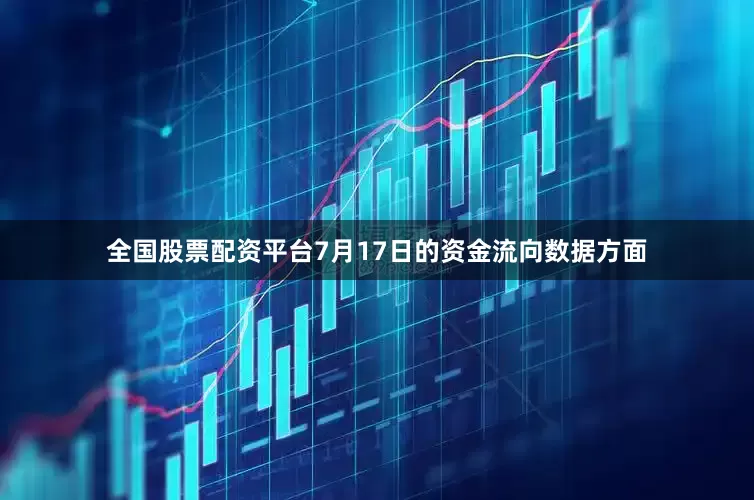 全国股票配资平台7月17日的资金流向数据方面