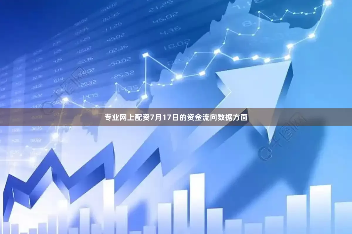 专业网上配资7月17日的资金流向数据方面