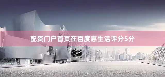 配资门户首页在百度惠生活评分5分