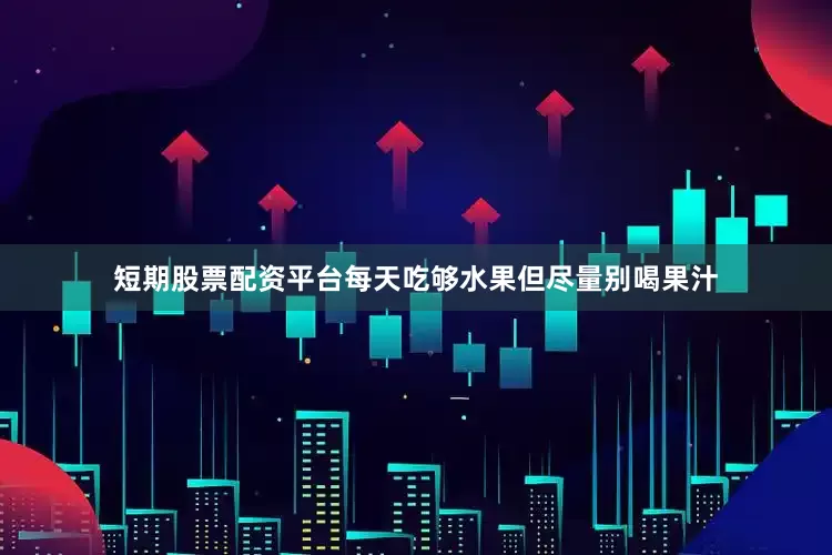 短期股票配资平台每天吃够水果但尽量别喝果汁
