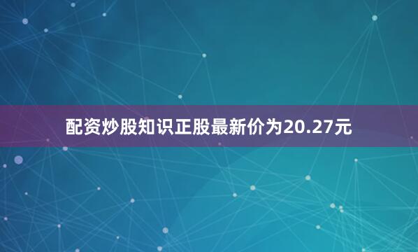 配资炒股知识正股最新价为20.27元