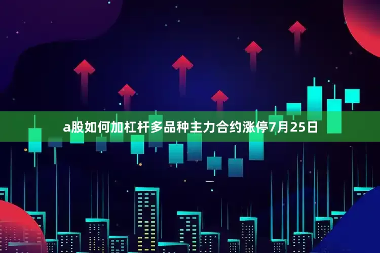 a股如何加杠杆　　多品种主力合约涨停　　7月25日