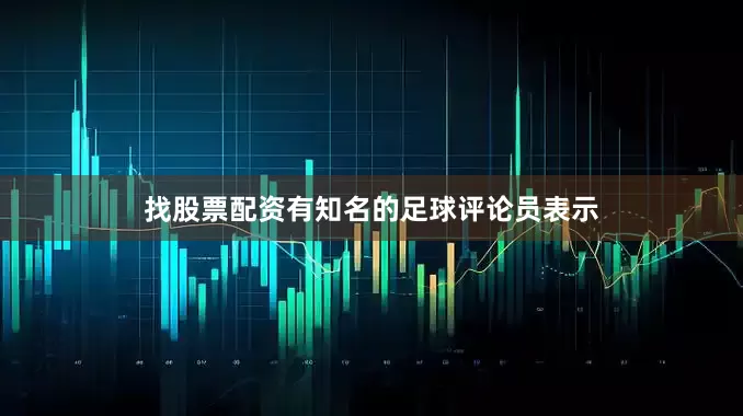 找股票配资有知名的足球评论员表示