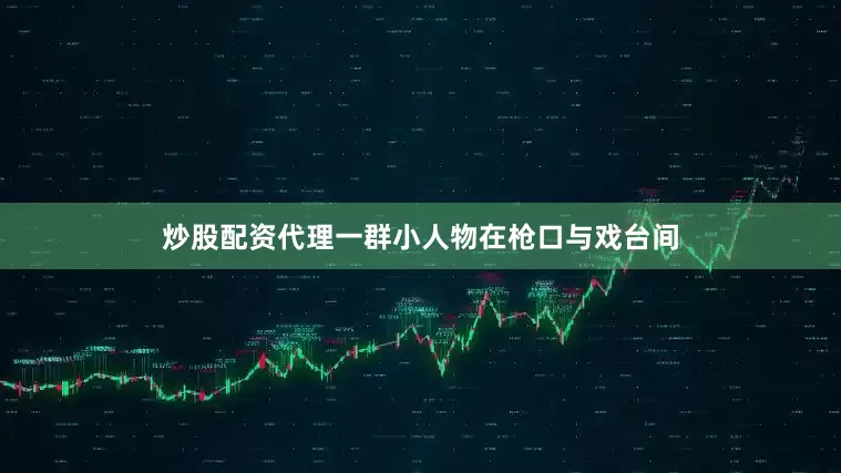 炒股配资代理一群小人物在枪口与戏台间