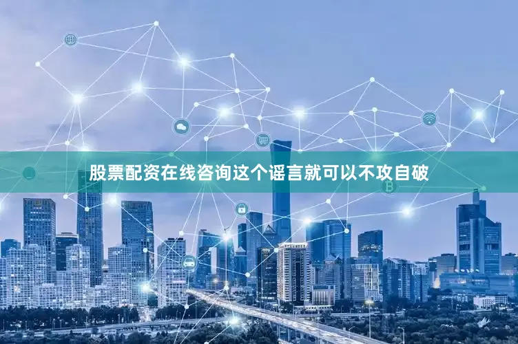 股票配资在线咨询这个谣言就可以不攻自破