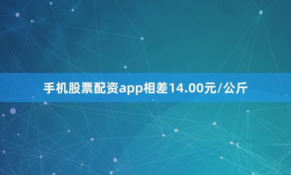 手机股票配资app相差14.00元/公斤