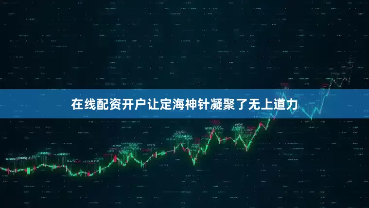 在线配资开户让定海神针凝聚了无上道力