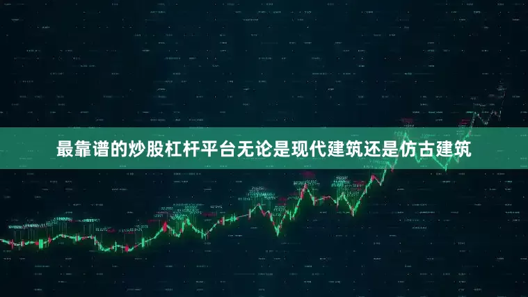 最靠谱的炒股杠杆平台无论是现代建筑还是仿古建筑