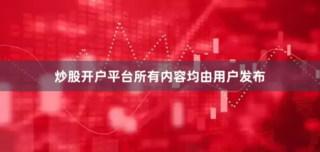 炒股开户平台所有内容均由用户发布