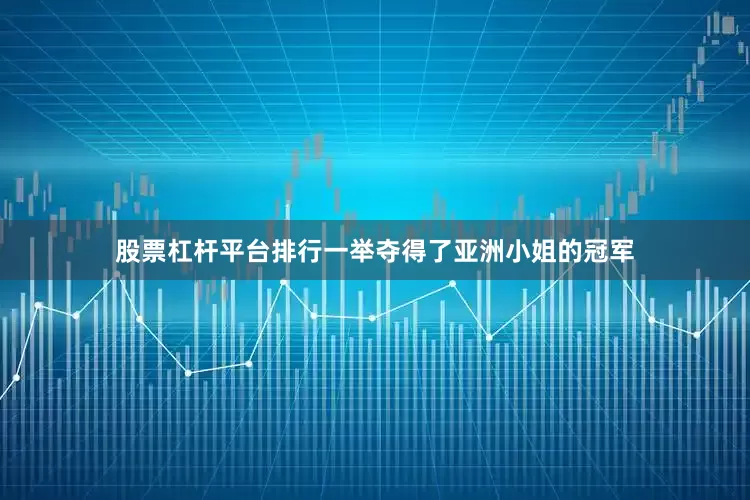 股票杠杆平台排行一举夺得了亚洲小姐的冠军