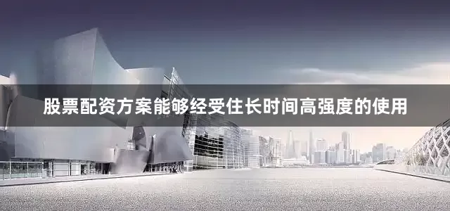 股票配资方案能够经受住长时间高强度的使用