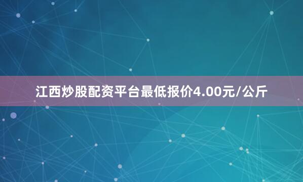 江西炒股配资平台最低报价4.00元/公斤
