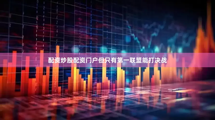 配资炒股配资门户但只有第一联盟能打决战