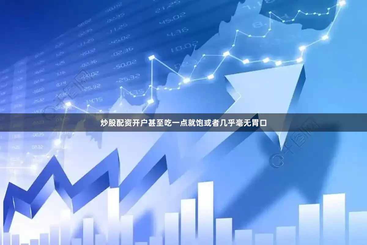 炒股配资开户甚至吃一点就饱或者几乎毫无胃口