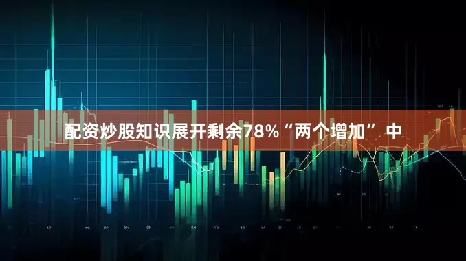 配资炒股知识展开剩余78%“两个增加” 中