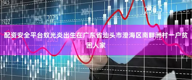 配资安全平台蚁光炎出生在广东省汕头市澄海区南畔洲村一户贫困人家