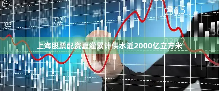 上海股票配资夏灌累计供水近2000亿立方米