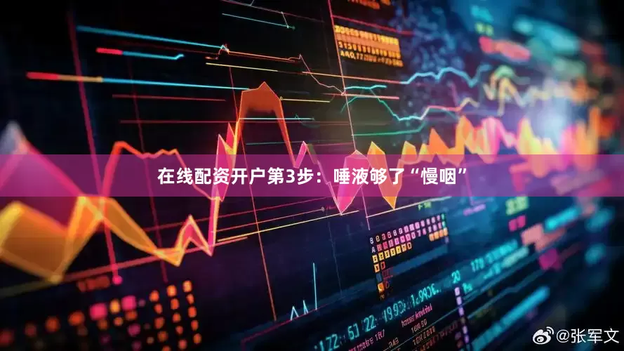 在线配资开户第3步：唾液够了“慢咽”