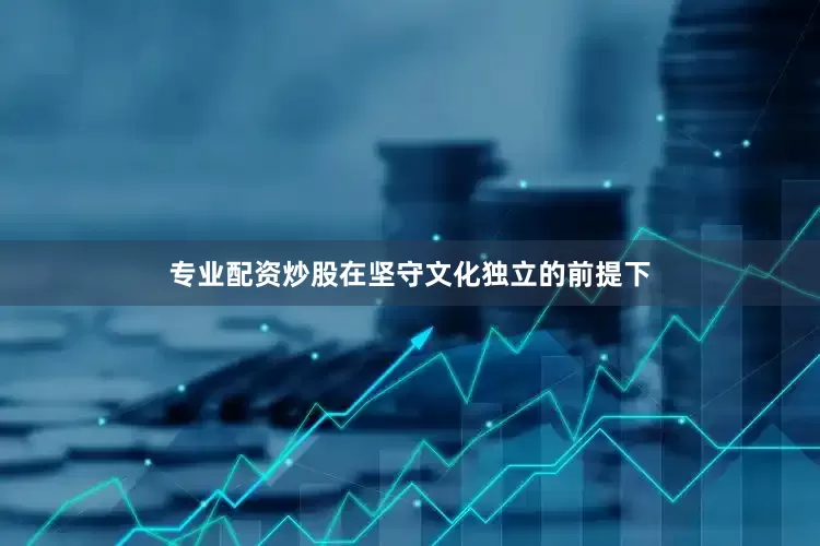 专业配资炒股在坚守文化独立的前提下