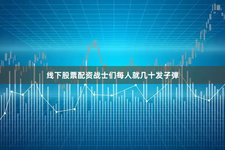 线下股票配资战士们每人就几十发子弹