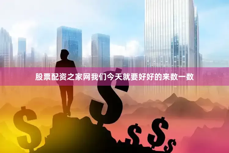股票配资之家网我们今天就要好好的来数一数