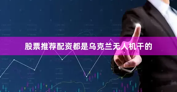 股票推荐配资都是乌克兰无人机干的