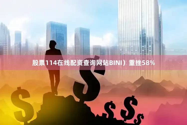 股票114在线配资查询网站BINI）重挫58%