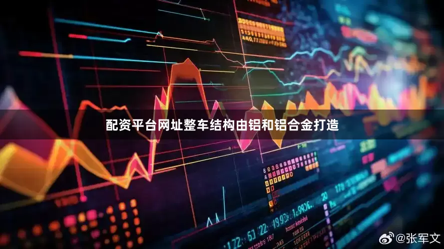 配资平台网址整车结构由铝和铝合金打造